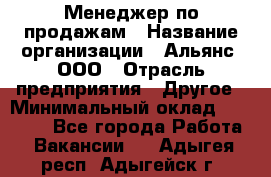 Менеджер по продажам › Название организации ­ Альянс, ООО › Отрасль предприятия ­ Другое › Минимальный оклад ­ 15 000 - Все города Работа » Вакансии   . Адыгея респ.,Адыгейск г.